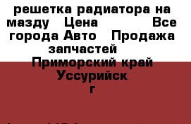  решетка радиатора на мазду › Цена ­ 4 500 - Все города Авто » Продажа запчастей   . Приморский край,Уссурийск г.